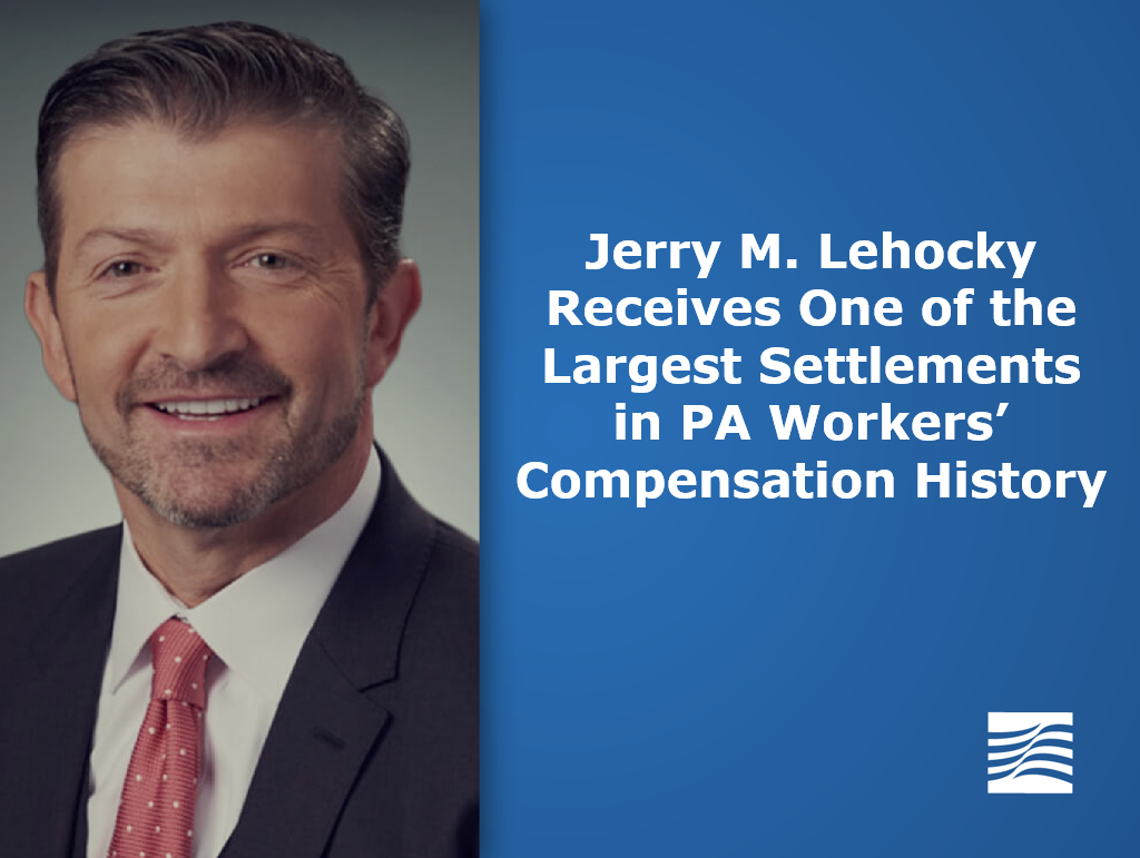 Jerry M. Lehocky Receives One of the Largest Settlements in PA Workers’ Compensation History