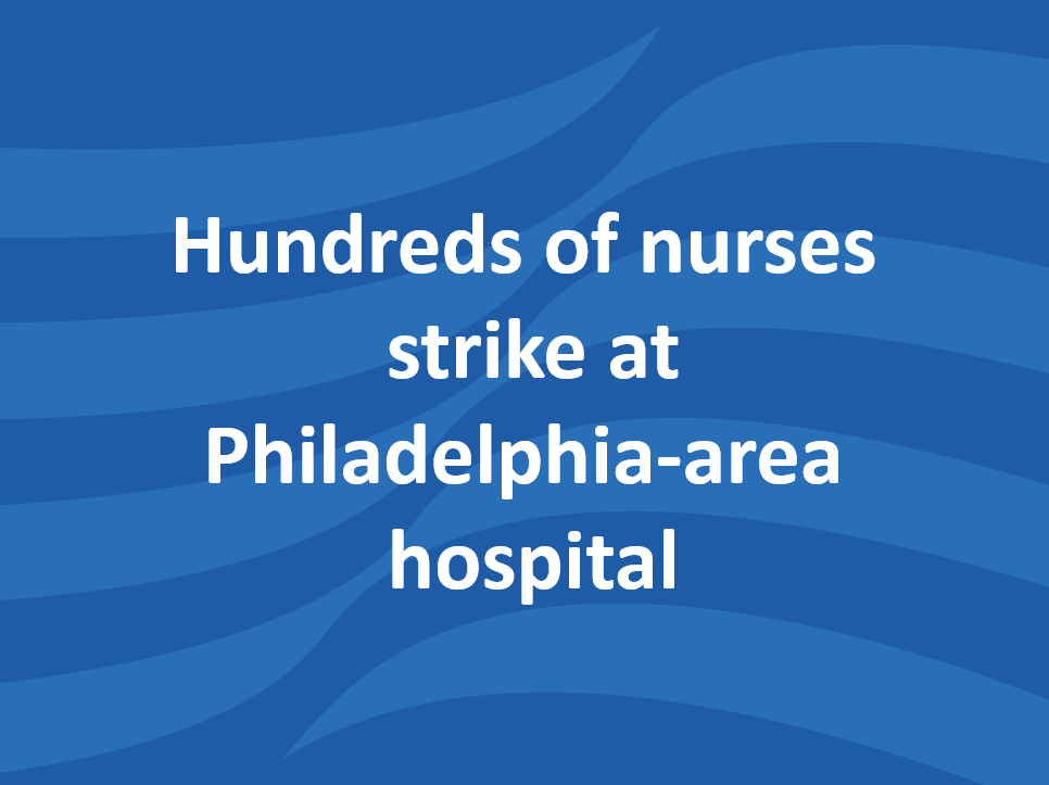 Hundreds of nurses strike at Philadelphia-area hospital