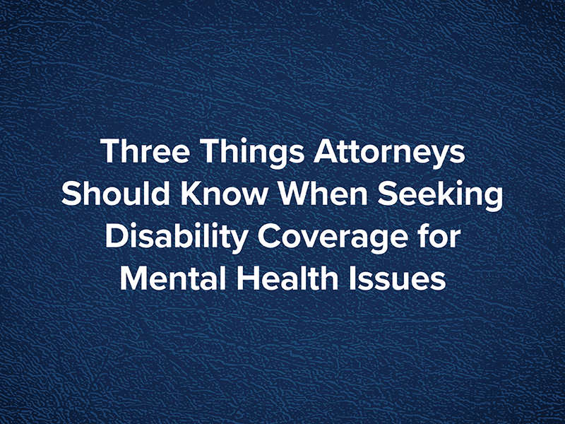 Three Things Attorneys Should Know When Seeking Disability Coverage for Mental Health Issues